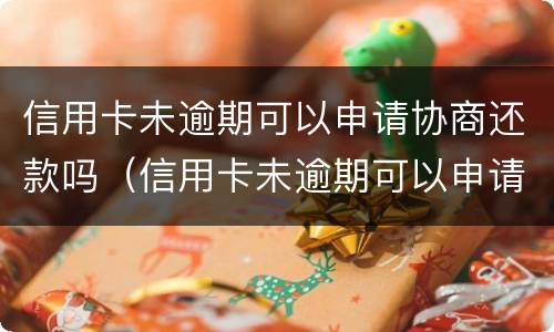 信用卡未逾期可以申请协商还款吗（信用卡未逾期可以申请协商还款吗?）