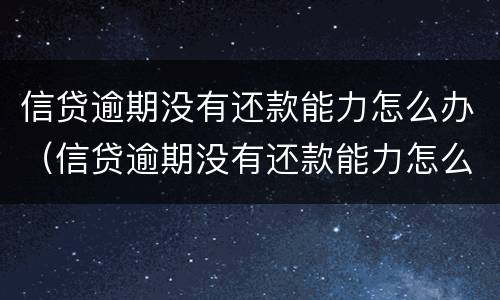 信贷逾期没有还款能力怎么办（信贷逾期没有还款能力怎么办理）