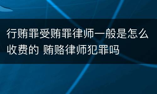 行贿罪受贿罪律师一般是怎么收费的 贿赂律师犯罪吗