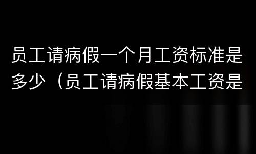 员工请病假一个月工资标准是多少（员工请病假基本工资是多少）