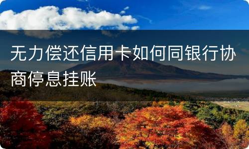 无力偿还信用卡如何同银行协商停息挂账