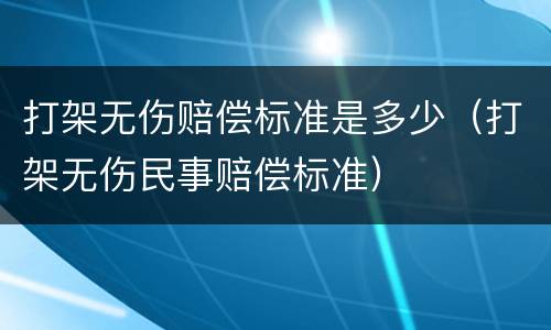 打架无伤赔偿标准是多少（打架无伤民事赔偿标准）