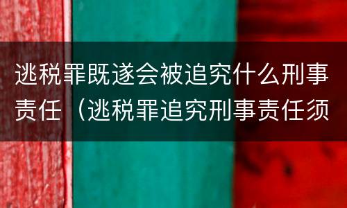 逃税罪既遂会被追究什么刑事责任（逃税罪追究刑事责任须具备法定情形）