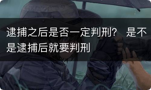 逮捕之后是否一定判刑？ 是不是逮捕后就要判刑