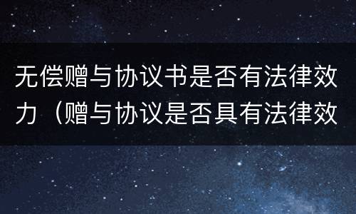 无偿赠与协议书是否有法律效力（赠与协议是否具有法律效力）