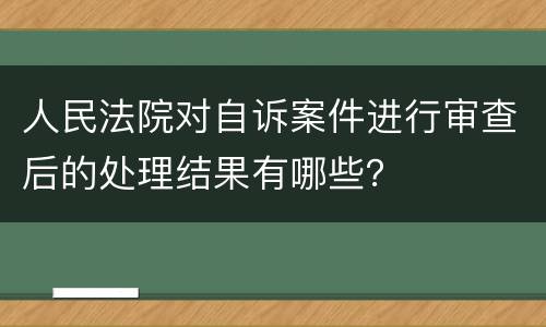 人民法院对自诉案件进行审查后的处理结果有哪些？