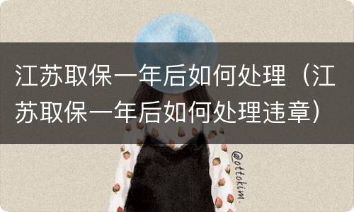 江苏取保一年后如何处理（江苏取保一年后如何处理违章）