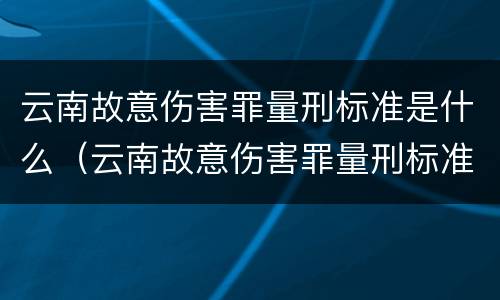 云南故意伤害罪量刑标准是什么（云南故意伤害罪量刑标准是什么样的）