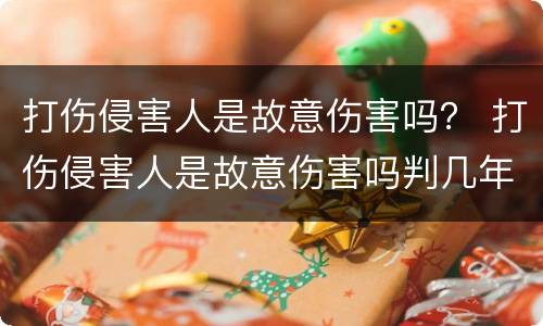 打伤侵害人是故意伤害吗？ 打伤侵害人是故意伤害吗判几年