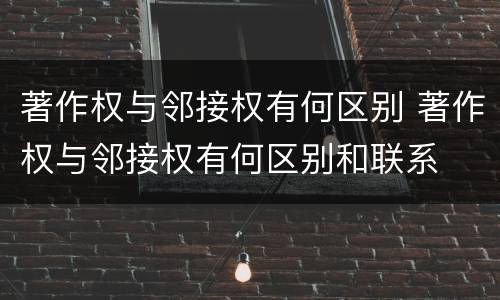 著作权与邻接权有何区别 著作权与邻接权有何区别和联系