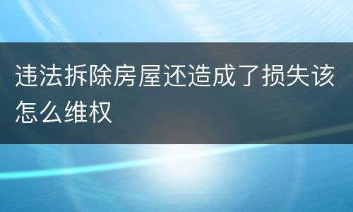 违法拆除房屋还造成了损失该怎么维权