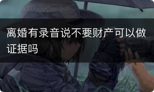 离婚有录音说不要财产可以做证据吗