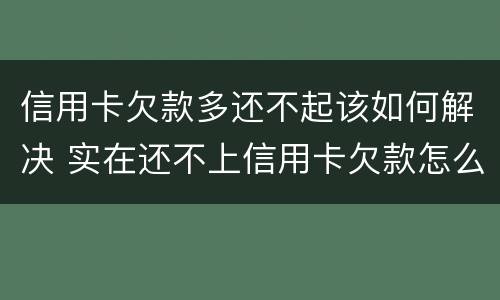 信用卡欠款多还不起该如何解决 实在还不上信用卡欠款怎么办