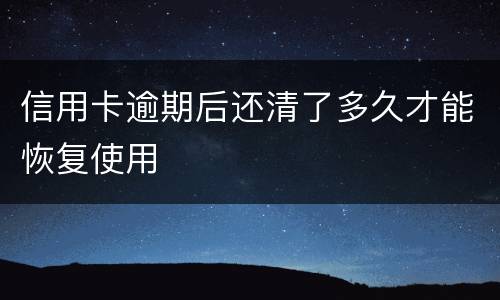 信用卡逾期后还清了多久才能恢复使用