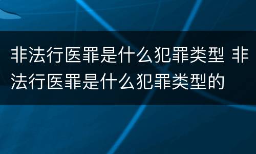 非法行医罪是什么犯罪类型 非法行医罪是什么犯罪类型的