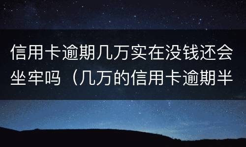 信用卡逾期几万实在没钱还会坐牢吗（几万的信用卡逾期半年会坐牢吗?）