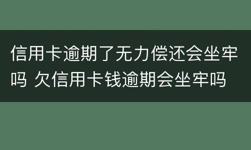 信用卡逾期了无力偿还会坐牢吗 欠信用卡钱逾期会坐牢吗