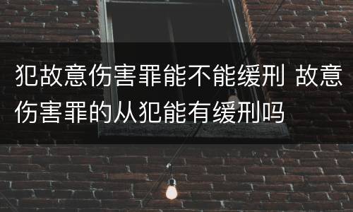 犯故意伤害罪能不能缓刑 故意伤害罪的从犯能有缓刑吗