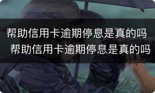 帮助信用卡逾期停息是真的吗 帮助信用卡逾期停息是真的吗还是假的