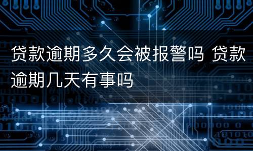 贷款逾期多久会被报警吗 贷款逾期几天有事吗