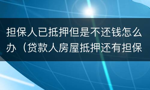 担保人已抵押但是不还钱怎么办（贷款人房屋抵押还有担保人不还了怎么偿还债务）