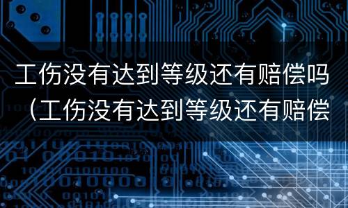 工伤没有达到等级还有赔偿吗（工伤没有达到等级还有赔偿吗）
