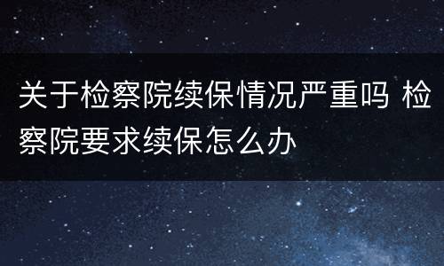 关于检察院续保情况严重吗 检察院要求续保怎么办