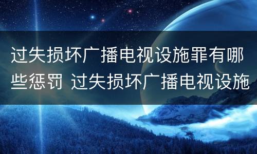 过失损坏广播电视设施罪有哪些惩罚 过失损坏广播电视设施立案标准