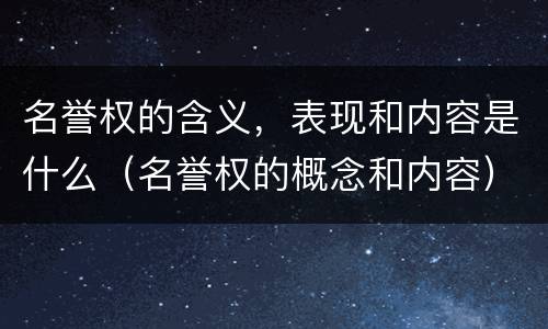 名誉权的含义，表现和内容是什么（名誉权的概念和内容）