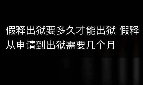 假释出狱要多久才能出狱 假释从申请到出狱需要几个月