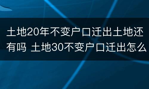 土地20年不变户口迁出土地还有吗 土地30不变户口迁出怎么办