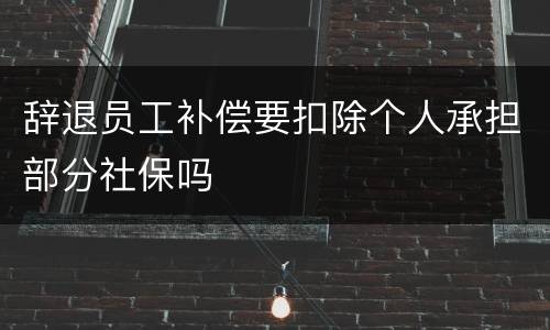 辞退员工补偿要扣除个人承担部分社保吗