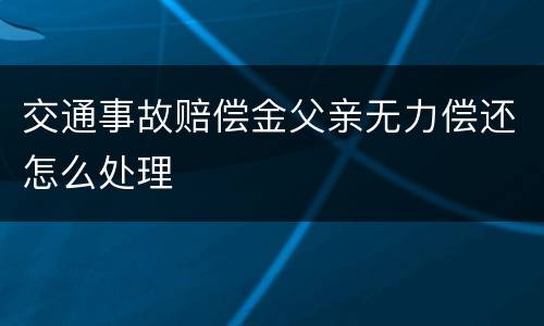交通事故赔偿金父亲无力偿还怎么处理