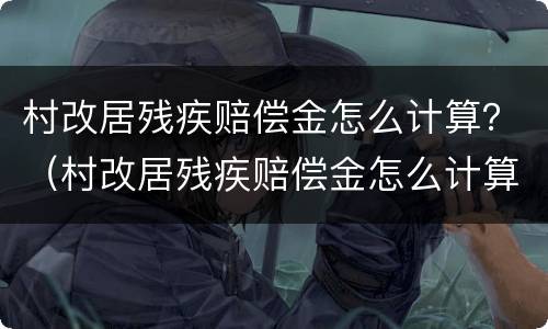 村改居残疾赔偿金怎么计算？（村改居残疾赔偿金怎么计算出来的）