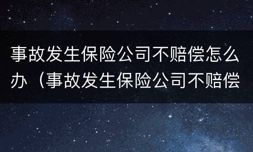 事故发生保险公司不赔偿怎么办（事故发生保险公司不赔偿怎么办理）