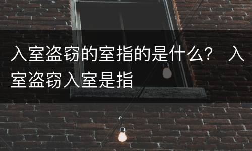 入室盗窃的室指的是什么？ 入室盗窃入室是指