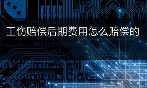 工伤赔偿后期费用怎么赔偿的