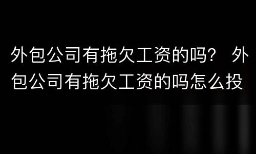 外包公司有拖欠工资的吗？ 外包公司有拖欠工资的吗怎么投诉