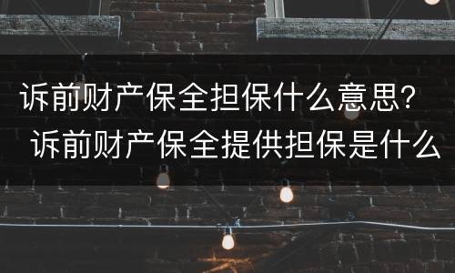诉前财产保全担保什么意思？ 诉前财产保全提供担保是什么意思