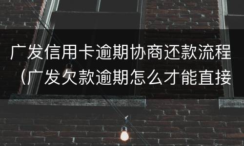 广发信用卡逾期协商还款流程（广发欠款逾期怎么才能直接跟银行协商）