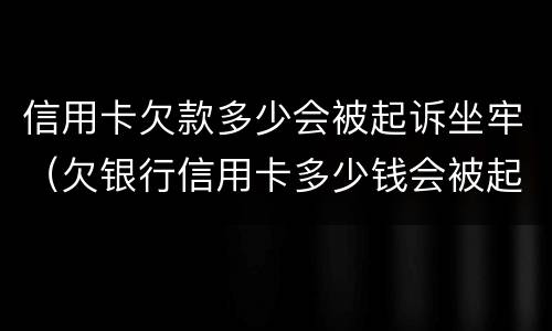 信用卡欠款多少会被起诉坐牢（欠银行信用卡多少钱会被起诉坐牢）