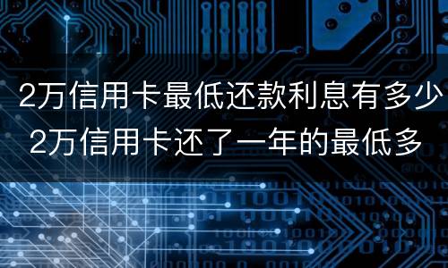 2万信用卡最低还款利息有多少 2万信用卡还了一年的最低多少钱