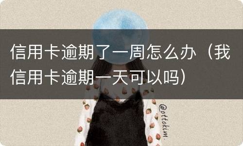 信用卡逾期了一周怎么办（我信用卡逾期一天可以吗）