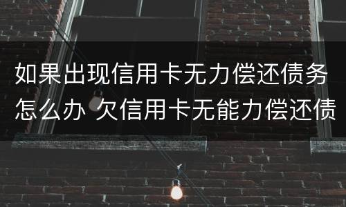 如果出现信用卡无力偿还债务怎么办 欠信用卡无能力偿还债务怎么办