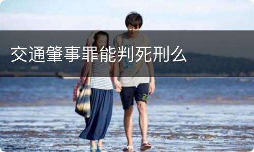 交通肇事罪能判死刑么