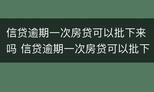 信贷逾期一次房贷可以批下来吗 信贷逾期一次房贷可以批下来吗多久