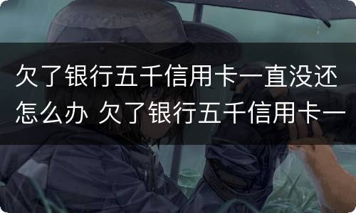 欠了银行五千信用卡一直没还怎么办 欠了银行五千信用卡一直没还怎么办理