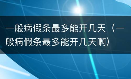 一般病假条最多能开几天（一般病假条最多能开几天啊）