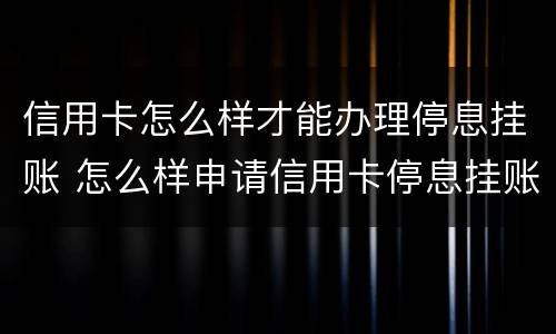 信用卡怎么样才能办理停息挂账 怎么样申请信用卡停息挂账