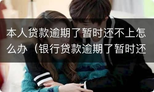 本人贷款逾期了暂时还不上怎么办（银行贷款逾期了暂时还不上怎么办）